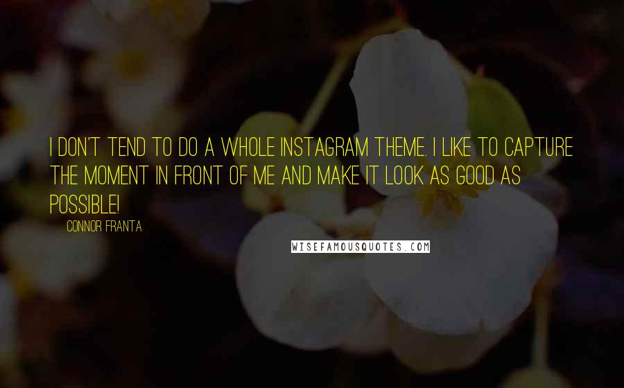 Connor Franta Quotes: I don't tend to do a whole Instagram theme. I like to capture the moment in front of me and make it look as good as possible!