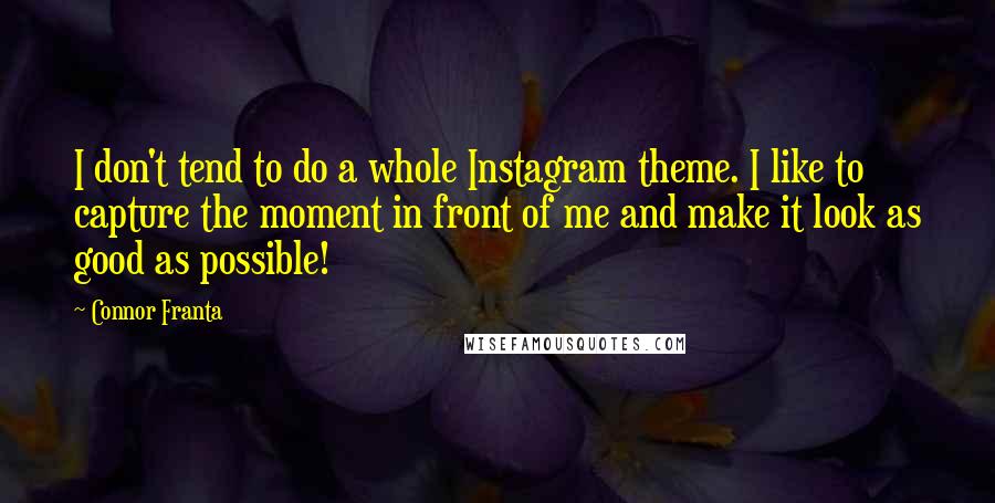 Connor Franta Quotes: I don't tend to do a whole Instagram theme. I like to capture the moment in front of me and make it look as good as possible!