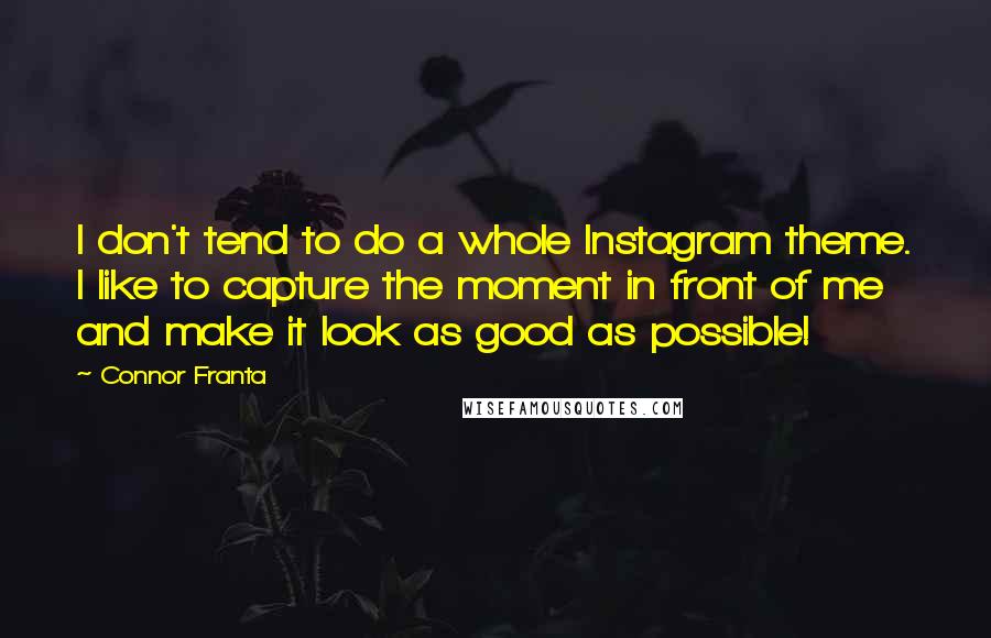 Connor Franta Quotes: I don't tend to do a whole Instagram theme. I like to capture the moment in front of me and make it look as good as possible!