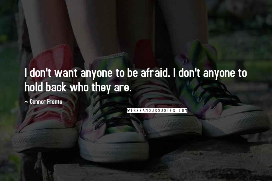 Connor Franta Quotes: I don't want anyone to be afraid. I don't anyone to hold back who they are.