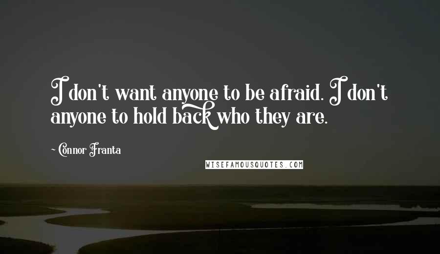 Connor Franta Quotes: I don't want anyone to be afraid. I don't anyone to hold back who they are.