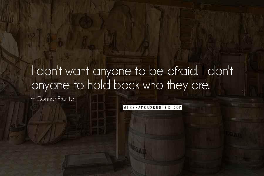 Connor Franta Quotes: I don't want anyone to be afraid. I don't anyone to hold back who they are.