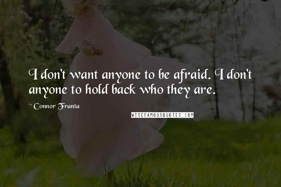 Connor Franta Quotes: I don't want anyone to be afraid. I don't anyone to hold back who they are.