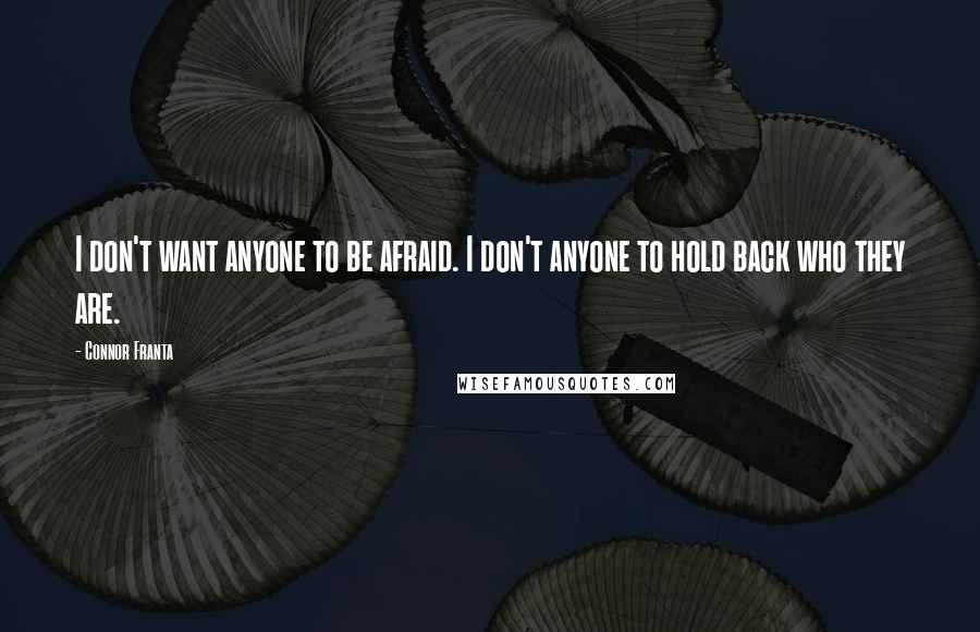 Connor Franta Quotes: I don't want anyone to be afraid. I don't anyone to hold back who they are.