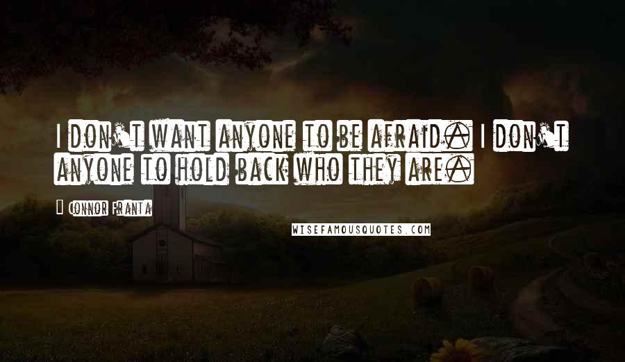 Connor Franta Quotes: I don't want anyone to be afraid. I don't anyone to hold back who they are.