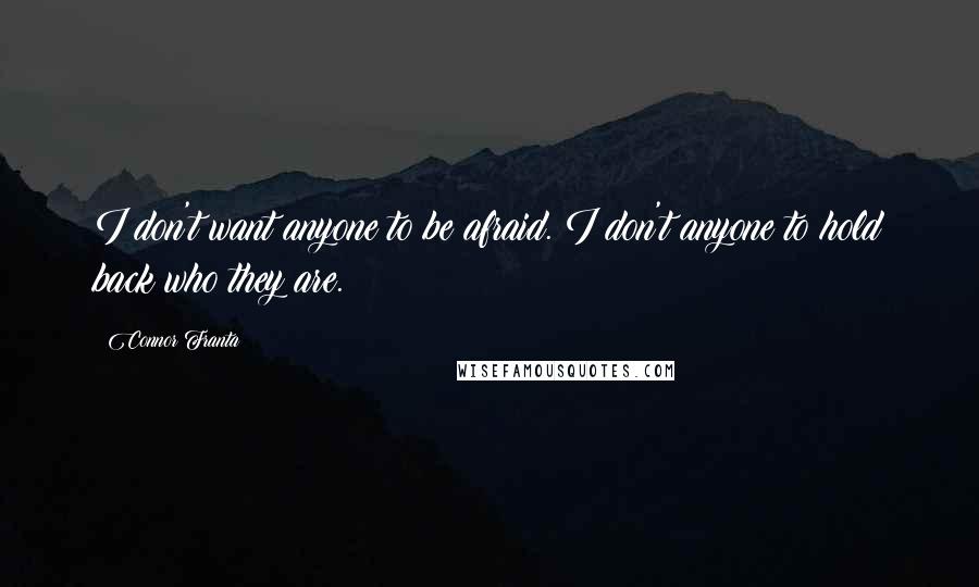 Connor Franta Quotes: I don't want anyone to be afraid. I don't anyone to hold back who they are.
