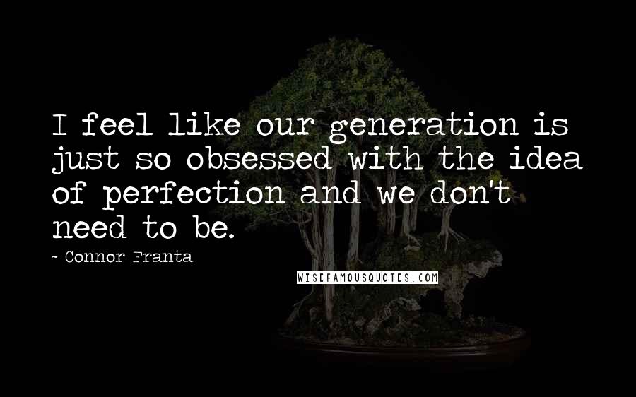 Connor Franta Quotes: I feel like our generation is just so obsessed with the idea of perfection and we don't need to be.