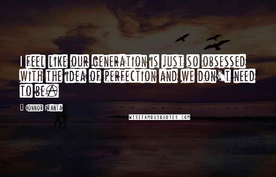 Connor Franta Quotes: I feel like our generation is just so obsessed with the idea of perfection and we don't need to be.