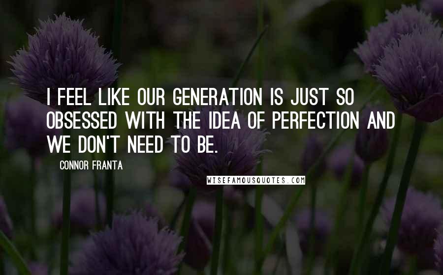 Connor Franta Quotes: I feel like our generation is just so obsessed with the idea of perfection and we don't need to be.