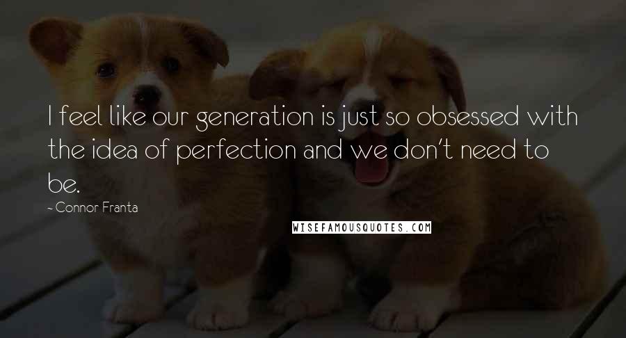 Connor Franta Quotes: I feel like our generation is just so obsessed with the idea of perfection and we don't need to be.