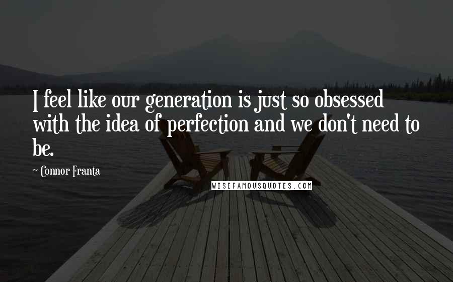 Connor Franta Quotes: I feel like our generation is just so obsessed with the idea of perfection and we don't need to be.