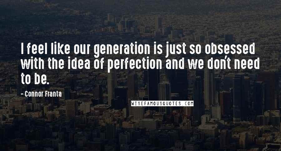 Connor Franta Quotes: I feel like our generation is just so obsessed with the idea of perfection and we don't need to be.