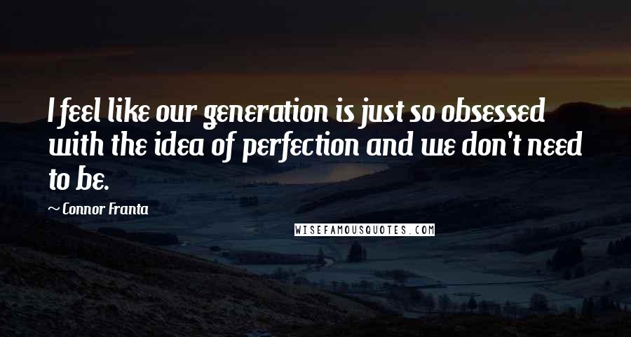 Connor Franta Quotes: I feel like our generation is just so obsessed with the idea of perfection and we don't need to be.