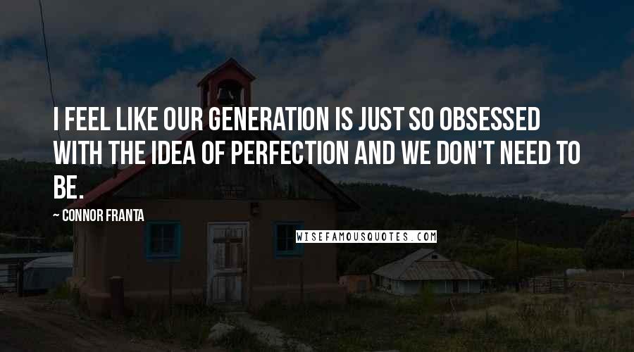 Connor Franta Quotes: I feel like our generation is just so obsessed with the idea of perfection and we don't need to be.