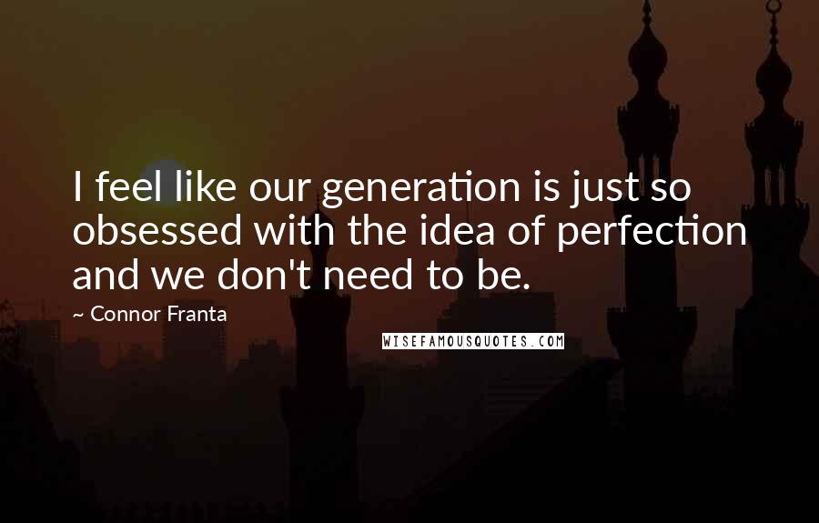 Connor Franta Quotes: I feel like our generation is just so obsessed with the idea of perfection and we don't need to be.