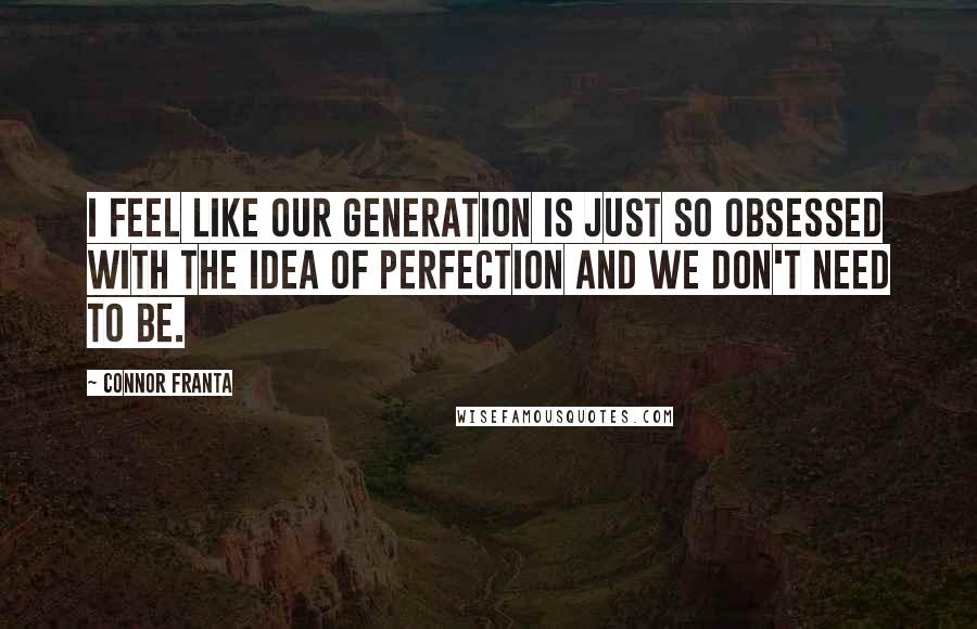 Connor Franta Quotes: I feel like our generation is just so obsessed with the idea of perfection and we don't need to be.