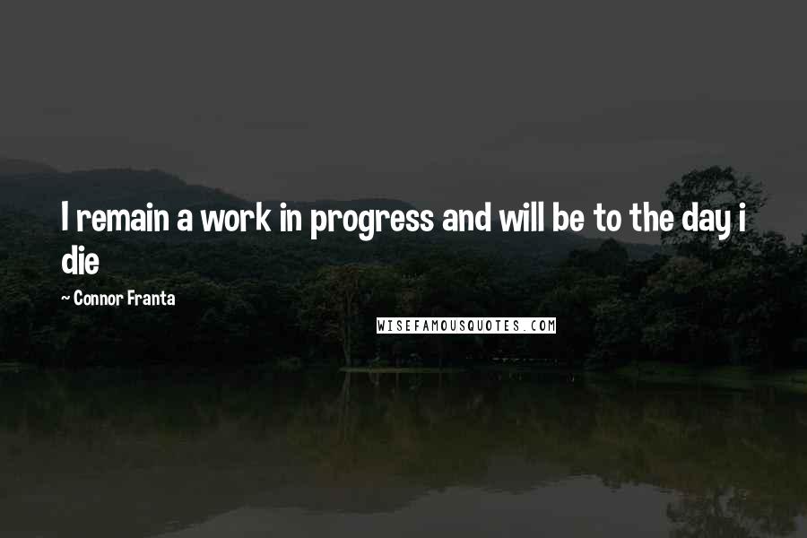 Connor Franta Quotes: I remain a work in progress and will be to the day i die