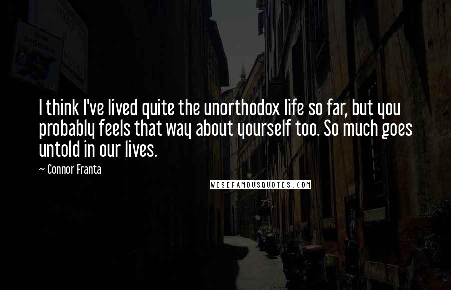 Connor Franta Quotes: I think I've lived quite the unorthodox life so far, but you probably feels that way about yourself too. So much goes untold in our lives.