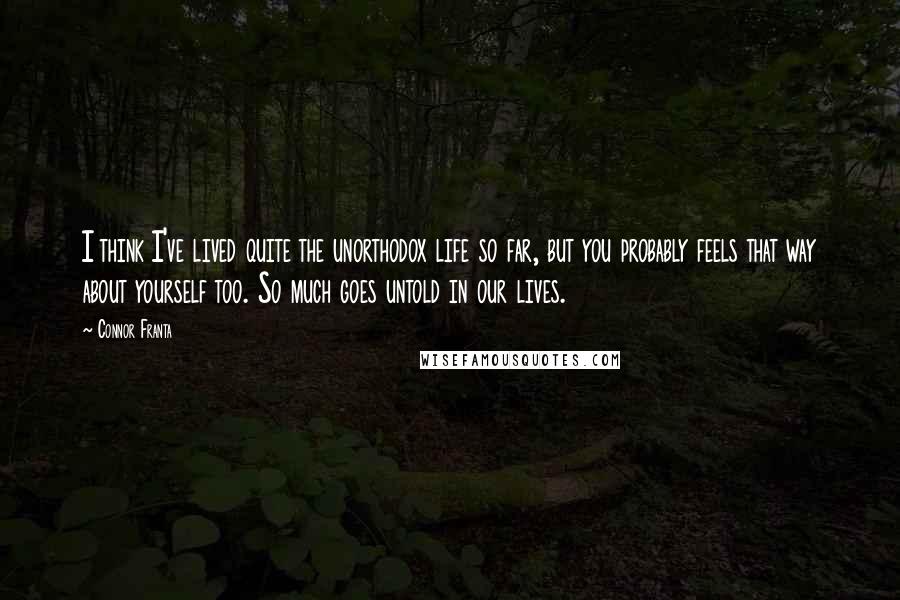 Connor Franta Quotes: I think I've lived quite the unorthodox life so far, but you probably feels that way about yourself too. So much goes untold in our lives.