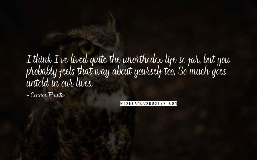 Connor Franta Quotes: I think I've lived quite the unorthodox life so far, but you probably feels that way about yourself too. So much goes untold in our lives.