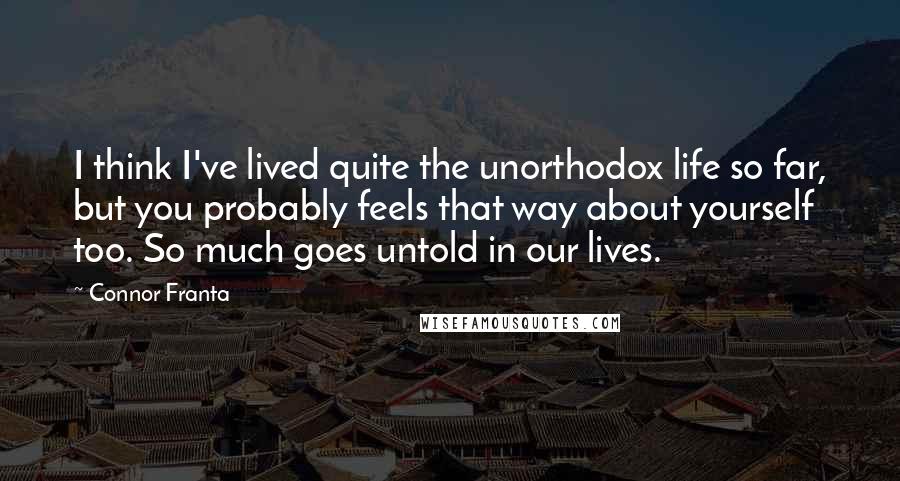 Connor Franta Quotes: I think I've lived quite the unorthodox life so far, but you probably feels that way about yourself too. So much goes untold in our lives.