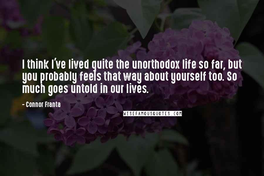 Connor Franta Quotes: I think I've lived quite the unorthodox life so far, but you probably feels that way about yourself too. So much goes untold in our lives.
