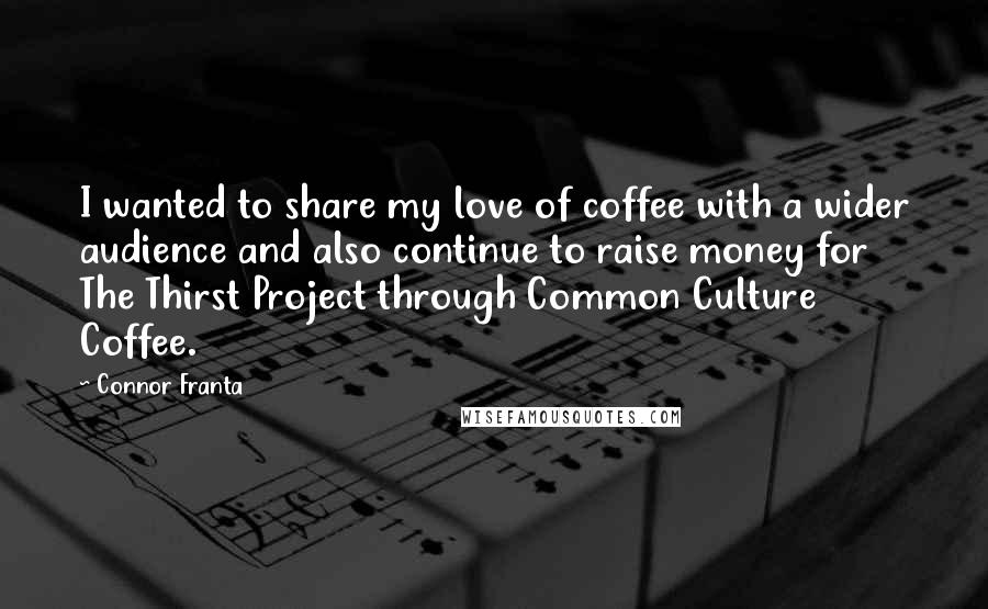 Connor Franta Quotes: I wanted to share my love of coffee with a wider audience and also continue to raise money for The Thirst Project through Common Culture Coffee.