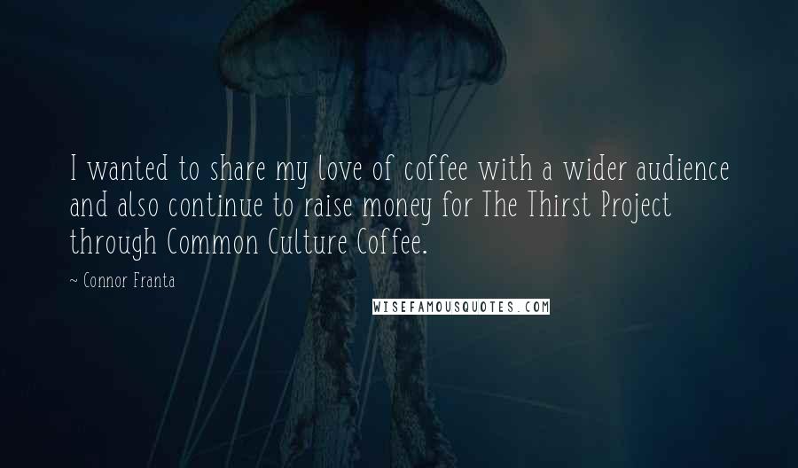 Connor Franta Quotes: I wanted to share my love of coffee with a wider audience and also continue to raise money for The Thirst Project through Common Culture Coffee.