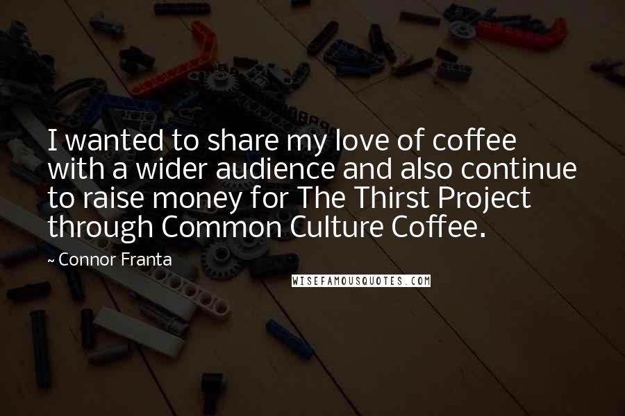 Connor Franta Quotes: I wanted to share my love of coffee with a wider audience and also continue to raise money for The Thirst Project through Common Culture Coffee.