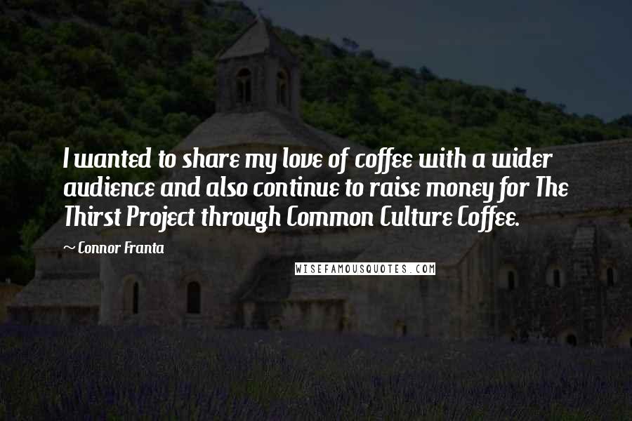 Connor Franta Quotes: I wanted to share my love of coffee with a wider audience and also continue to raise money for The Thirst Project through Common Culture Coffee.