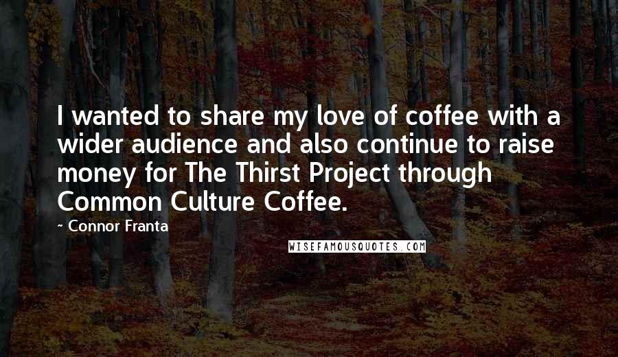 Connor Franta Quotes: I wanted to share my love of coffee with a wider audience and also continue to raise money for The Thirst Project through Common Culture Coffee.