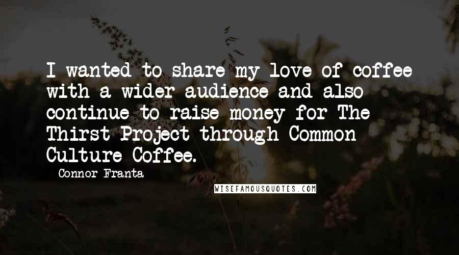 Connor Franta Quotes: I wanted to share my love of coffee with a wider audience and also continue to raise money for The Thirst Project through Common Culture Coffee.