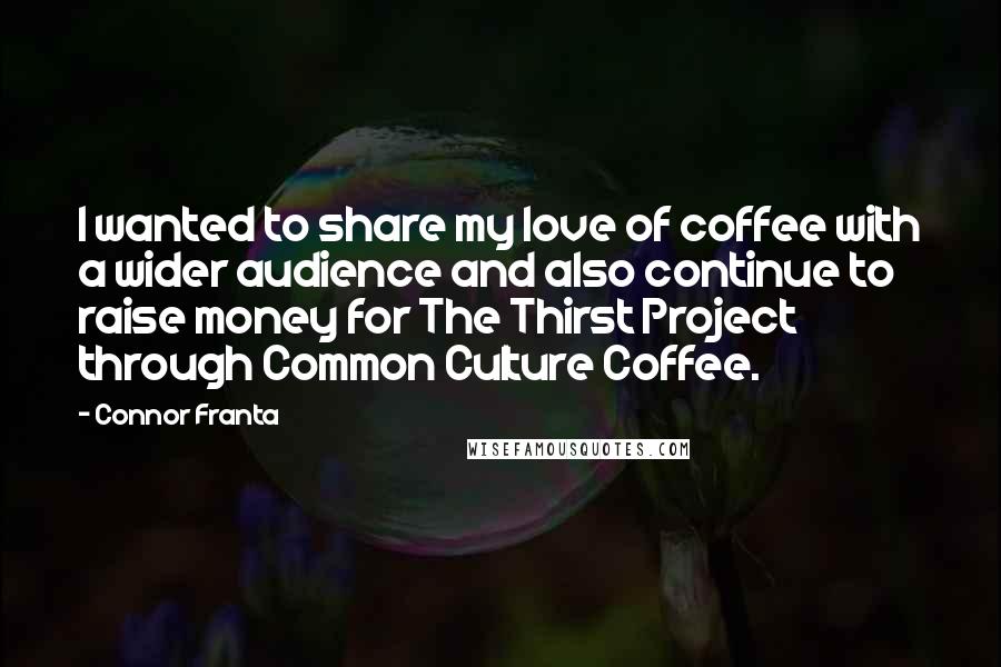 Connor Franta Quotes: I wanted to share my love of coffee with a wider audience and also continue to raise money for The Thirst Project through Common Culture Coffee.