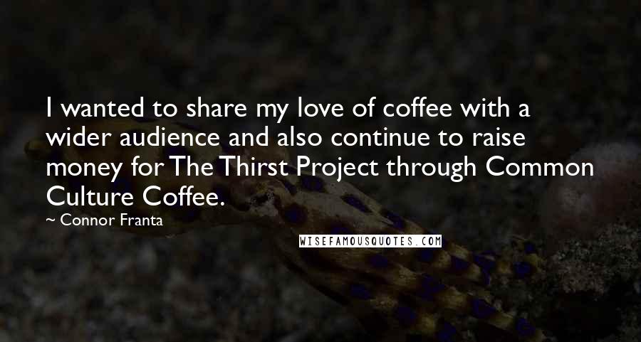 Connor Franta Quotes: I wanted to share my love of coffee with a wider audience and also continue to raise money for The Thirst Project through Common Culture Coffee.