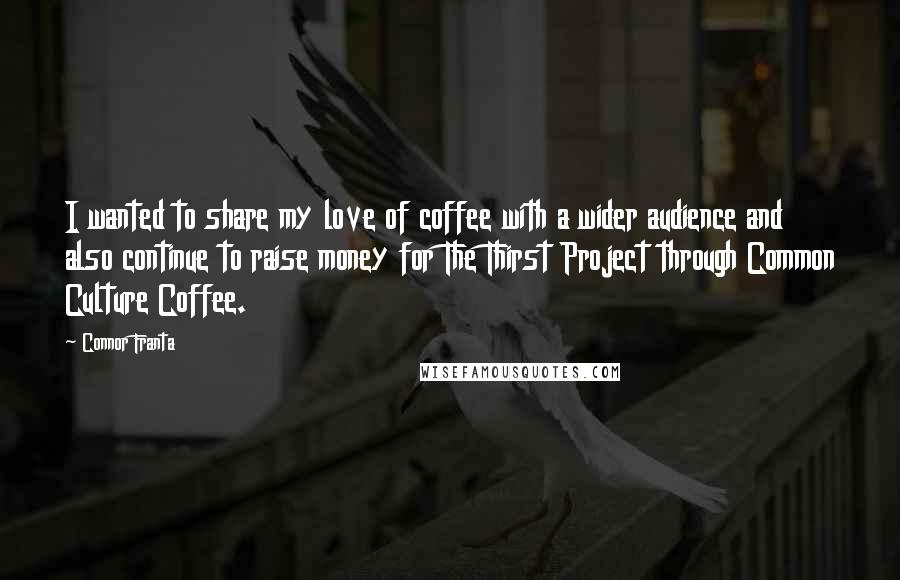 Connor Franta Quotes: I wanted to share my love of coffee with a wider audience and also continue to raise money for The Thirst Project through Common Culture Coffee.