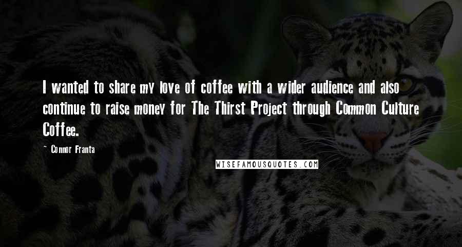 Connor Franta Quotes: I wanted to share my love of coffee with a wider audience and also continue to raise money for The Thirst Project through Common Culture Coffee.