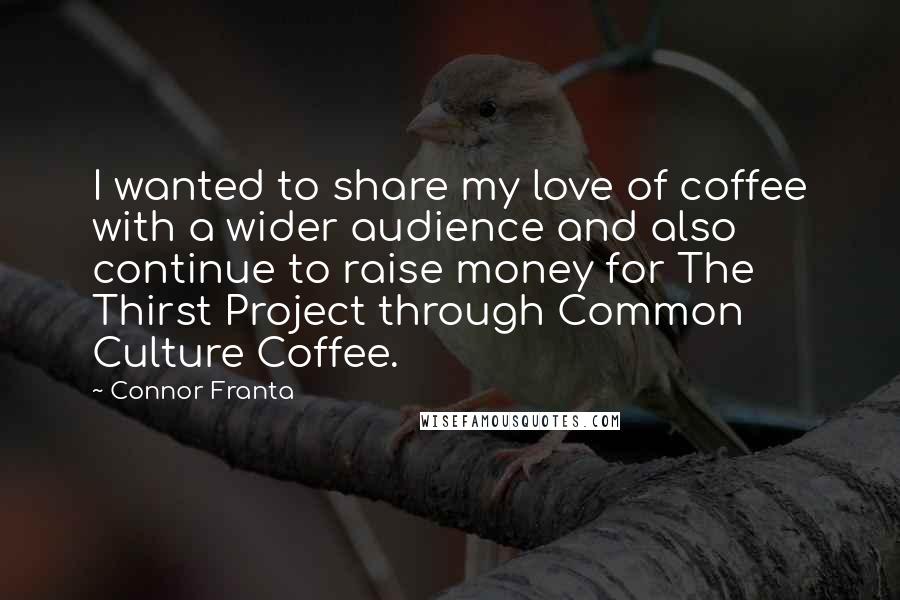Connor Franta Quotes: I wanted to share my love of coffee with a wider audience and also continue to raise money for The Thirst Project through Common Culture Coffee.