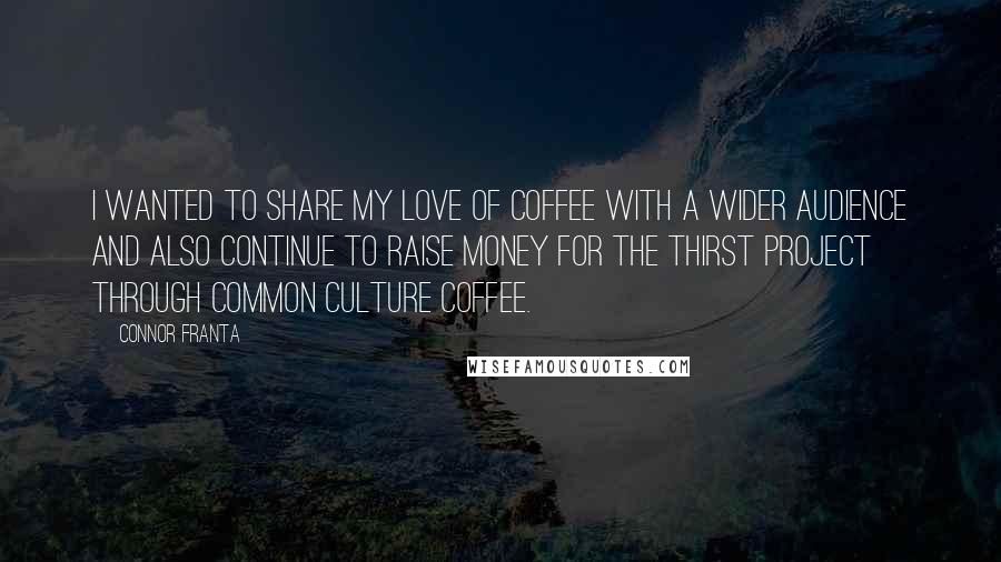 Connor Franta Quotes: I wanted to share my love of coffee with a wider audience and also continue to raise money for The Thirst Project through Common Culture Coffee.