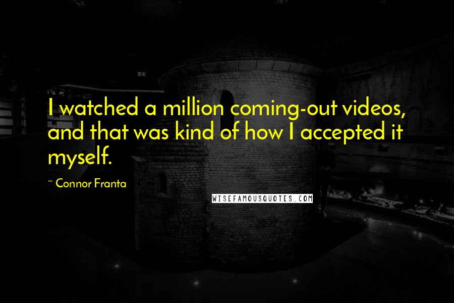 Connor Franta Quotes: I watched a million coming-out videos, and that was kind of how I accepted it myself.