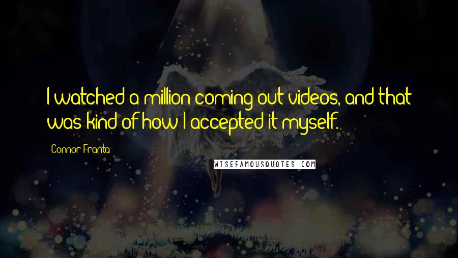 Connor Franta Quotes: I watched a million coming-out videos, and that was kind of how I accepted it myself.