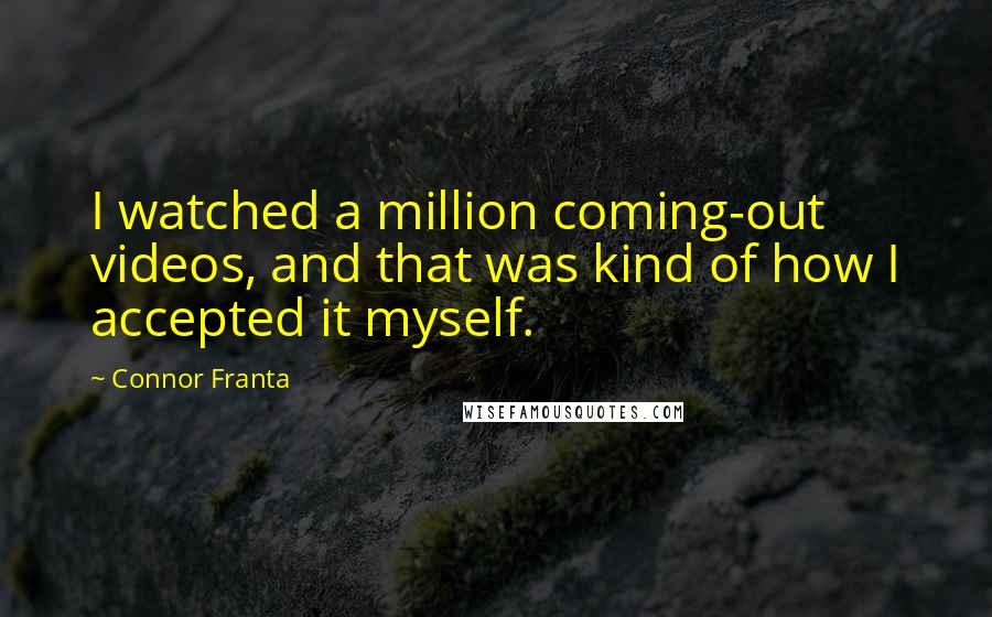 Connor Franta Quotes: I watched a million coming-out videos, and that was kind of how I accepted it myself.