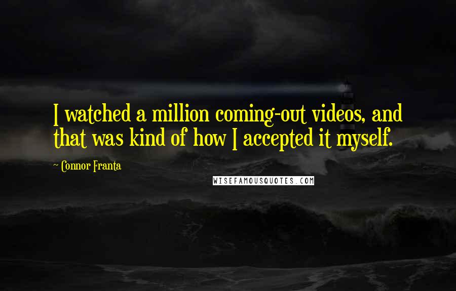 Connor Franta Quotes: I watched a million coming-out videos, and that was kind of how I accepted it myself.