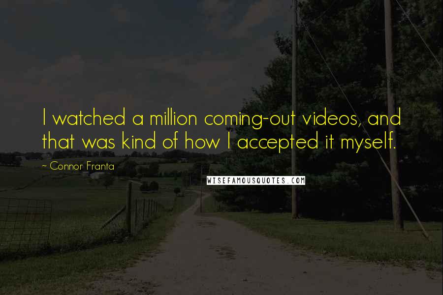 Connor Franta Quotes: I watched a million coming-out videos, and that was kind of how I accepted it myself.