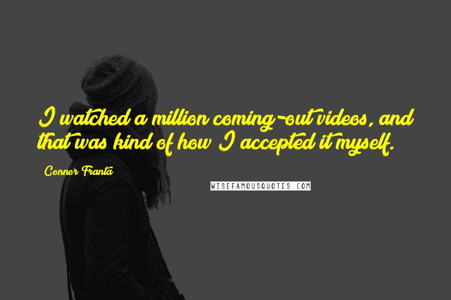 Connor Franta Quotes: I watched a million coming-out videos, and that was kind of how I accepted it myself.
