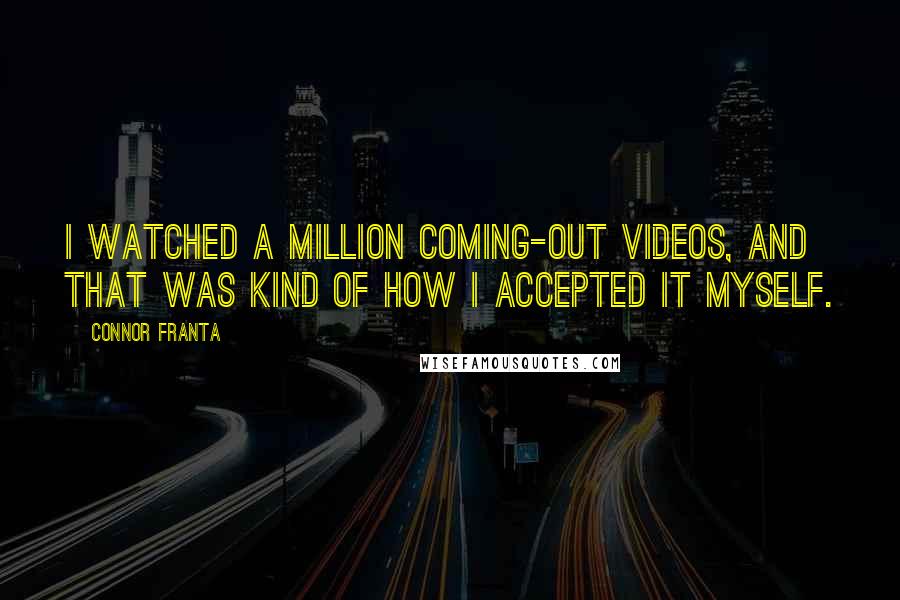 Connor Franta Quotes: I watched a million coming-out videos, and that was kind of how I accepted it myself.