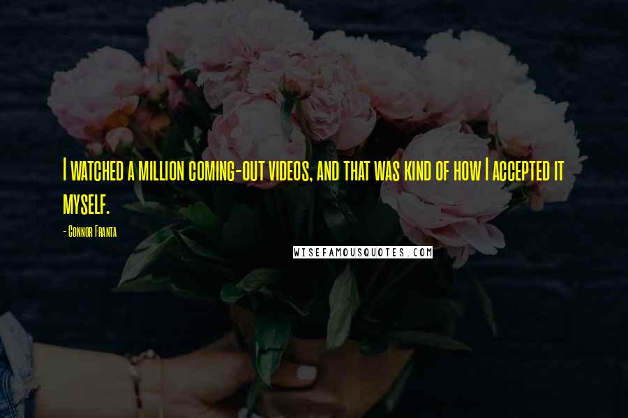 Connor Franta Quotes: I watched a million coming-out videos, and that was kind of how I accepted it myself.