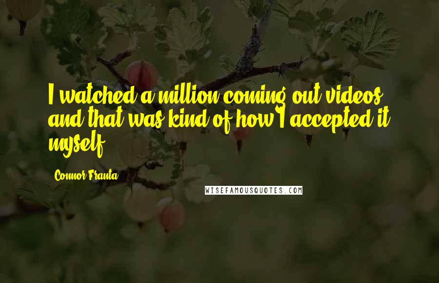 Connor Franta Quotes: I watched a million coming-out videos, and that was kind of how I accepted it myself.