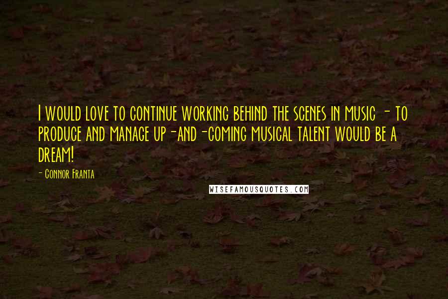 Connor Franta Quotes: I would love to continue working behind the scenes in music - to produce and manage up-and-coming musical talent would be a dream!