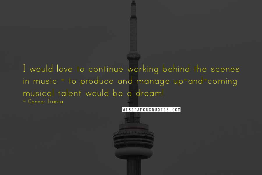Connor Franta Quotes: I would love to continue working behind the scenes in music - to produce and manage up-and-coming musical talent would be a dream!