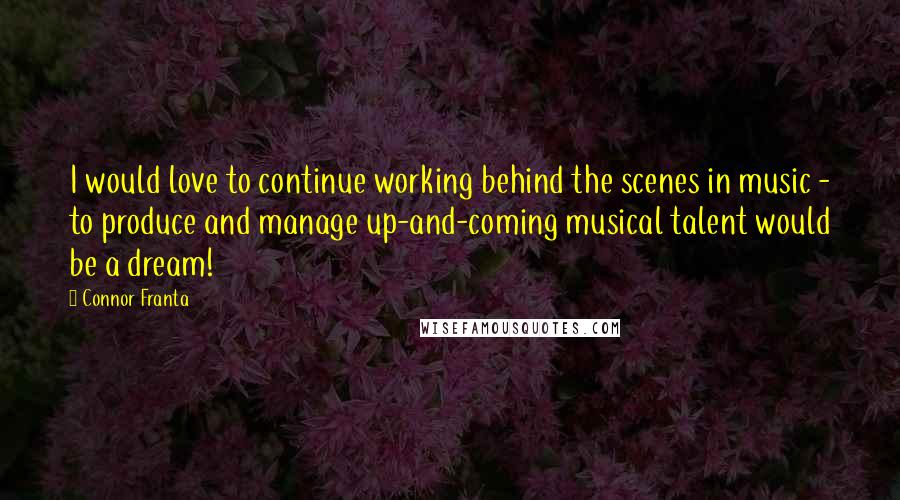 Connor Franta Quotes: I would love to continue working behind the scenes in music - to produce and manage up-and-coming musical talent would be a dream!